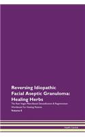 Reversing Idiopathic Facial Aseptic Granuloma: Healing Herbs The Raw Vegan Plant-Based Detoxification & Regeneration Workbook For Healing Patients Volume 8