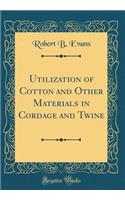 Utilization of Cotton and Other Materials in Cordage and Twine (Classic Reprint)