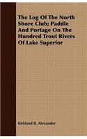 The Log Of The North Shore Club; Paddle And Portage On The Hundred Trout Rivers Of Lake Superior