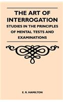 Art of Interrogation - Studies in the Principles of Mental Tests and Examinations