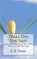 What Did You Say?: Biblical Origins for Everyday Phrases and Sayings.