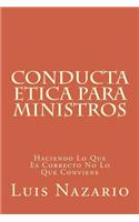 Conducta Etica Para Ministros: Haciendo Lo Que Es Correcto No Lo Que Conviene
