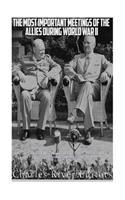 Most Important Meetings of the Allies during World War II: The History of the Tehran Conference, Yalta Conference, and Potsdam Conference