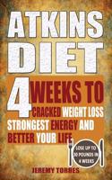 Atkins Diet: 4 Weeks to Cracked Weight Loss, Strongest Energy and Better Your Life-Lose Up 30 Pounds in 4 Weeks