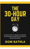 The 30 Hour Day: Develop Achiever's Mindset and Habits, Work Smarter and Still Create Time for Things That Matter