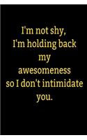 I'm not shy, I'm holding back my awesomeness so I don't intimidate you.