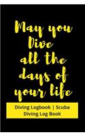 May you Dive all the days of your life: Diving Logbook - Scuba Diving Log Book