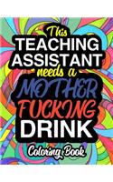 This Teaching Assistant Needs A Mother Fucking Drink: A Coloring Book For Teaching Assistants