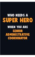 Who Need A SUPER HERO, When You Are Senior Administrative Coordinator: 6X9 Career Pride 120 pages Writing Notebooks