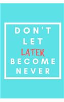 Don't Let Later Become Never: Notebook / Simple Blank Lined Writing Journal / Workbook / Growth / Quote / Diary / Inspiration / Motivational / Goal Setting / Positivity / Persona