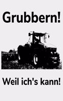 Grubbern! Weil ich's kann!: blanko A4 Notizbuch für einen Landwirt oder Lohner in der Landwirtschaft als Geschenk