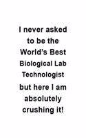 I Never Asked To Be The World's Best Biological Lab Technologist But Here I Am Absolutely Crushing It: New Biological Lab Technologist Notebook, Biological Laboratory Techno Worker Journal Gift, Diary, Doodle Gift or Notebook
