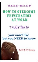 Self-help: How to overcome frustration at work: 7 ugly facts you won't like but you need to know