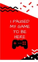 I paused my game to be here: Composition Notebook/Journal/Diary- Gift for your family and friends who love to play Video Games.