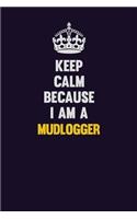 Keep Calm Because I Am A Mudlogger: Motivational and inspirational career blank lined gift notebook with matte finish