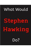 What Would Stephen Hawking Do?: Stephen Hawking Notebook/ Journal/ Notepad/ Diary For Women, Men, Girls, Boys, Fans, Supporters, Teens, Adults and Kids - 100 Black Lined Pages - 8.