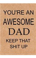You're an Awesome Dad Keep That Shit Up: Dad's Journal, Notebook, Father's Day gift from daughter or son, Dad birthday gift - Funny Dad Gag Gifts