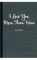 I Love You More Than Wine Just Kidding: Wine Lover Journal Gift Idea, Fun Diary, Study Notebook, Drinking Lined Journal, Special Writing Workbook
