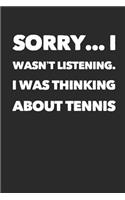 Sorry I Wasn't Listening. I Was Thinking about Tennis: Tennis Notebook Journal