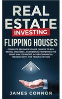 Real Estate Investing - Flipping Houses: Complete Beginner's Guide on How to Buy, Rehab, and Resell Residential Properties the Right Way for Profit. Achieve Financial Freedom with This Prov