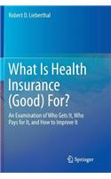 What Is Health Insurance (Good) For?: An Examination of Who Gets It, Who Pays for It, and How to Improve It