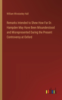 Remarks Intended to Shew How Far Dr. Hampden May Have Been Misunderstood and Misrepresented During the Present Controversy at Oxford