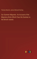 Our Summer Migrants. An Account of the Migratory Birds Which Pass the Summer in the British Islands