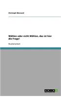Wählen oder nicht Wählen, das ist hier die Frage!