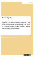 To what extent do changing tax policy and external financing influence the risk level of Vietnam electric power industry during and after the global crisis?