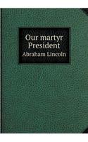 Our Martyr President Abraham Lincoln