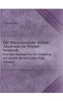 Die Theresianische Militär-Akademie Zu Wiener-Neustadt Und Ihre Zöglinge Von Der Gründung Der Anstalt Bis Auf Unsere Tage, Volume 1: (German)