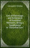 Law of Patronage, and Settlement of Parochial Ministers, Being a Supplement to "Parochial Law"
