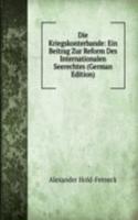 Die Kriegskonterbande: Ein Beitrag Zur Reform Des Internationalen Seerechtes (German Edition)