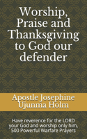 Worship, Praise and Thanksgiving to God our defender: Have reverence for the LORD your God and worship only him, 500 Powerful Warfare Prayers