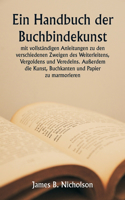 Handbuch der Buchbindekunst mit vollständigen Anleitungen zu den verschiedenen Zweigen des Weiterleitens, Vergoldens und Veredelns. Außerdem die Kunst, Buchkanten und Papier zu marmorieren.