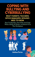 Coping With Bullying And Cyberbullying: What Parents, Teachers, Office Managers, And Spouses Need To Know: How To Identify, Deal With And Cope With A Bully At Home, In School Or In The Wor