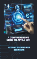 Comprehensive Guide to Apple Siri: Getting Started for Beginners