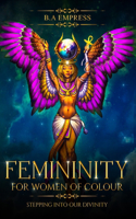 Femininity for Women of Colour: Stepping Into Our Divinity