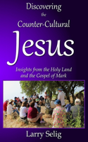 Discovering the Counter-Cultural Jesus: Insights from the Holy Land and the Gospel of Mark