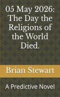 05 May 2026: The Day the Religions of the World Died.: A Predictive Novel