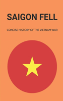 Saigon Fell: Concise History Of The Vietnam War.: Learn About Vietnam War