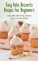 Easy Keto Desserts Recipes For Beginners: Losing Weight Without Many Endeavors, Tips For Low Carb Desserts: Easy Low Carb Dessert Recipes