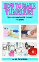 How to Make Tumblers: Comprehensive Guide to Make Tumblers