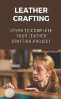 Leather Crafting: Steps To Complete Your Leather Crafting Project: Fantastic World Of Leather Crafting