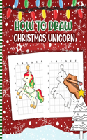 How To Draw Christmas Unicorn: Christmas Activity Book for Kids - a Fun Illustrations to Practice & Learn Doodling & Drawing Skills .. Cute Xmas Gift Idea For Children