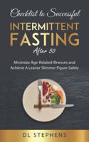 Checklist to Successful Intermittent Fasting After 50: Minimize Age-Related Illnesses and Achieve A Leaner Slimmer Figure Safely