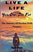 Live A Life You Can Die For: The Journey of Passion With Purpose(1 Passion Calling)