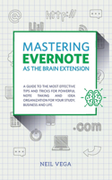 Mastering Evernote as the Brain Extension: A Guide to the Most Effective Tips and Tricks for Powerful Note Taking and Idea Organization for Your Study, Business, and Life