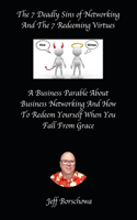 7 Deadly Sins of Networking And The 7 Redeeming Virtues: A Business Parable About Business Networking And How To Redeem Yourself When You Fall From Grace