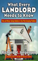 What Every Landlord Needs to Know: Time and Money-Saving Solutions to Your Most Annoying Problems